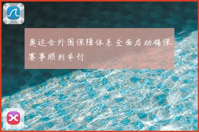 奥运会外围保障体系全面启动确保赛事顺利举行