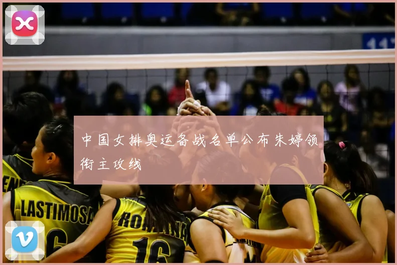 中国女排奥运备战名单公布朱婷领衔主攻线
