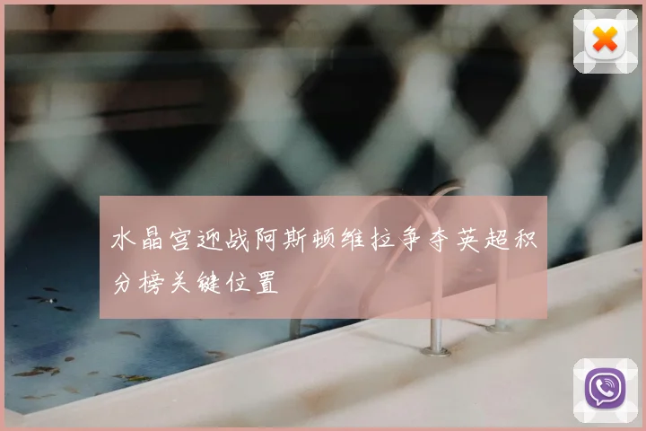 水晶宫迎战阿斯顿维拉争夺英超积分榜关键位置