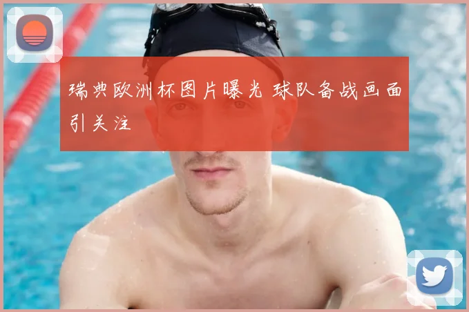 瑞典欧洲杯图片曝光 球队备战画面引关注