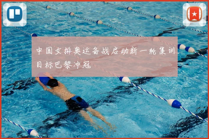 中国女排奥运备战启动新一轮集训目标巴黎冲冠