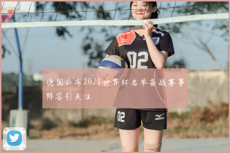 德国公布2021世界杯名单备战赛事阵容引关注