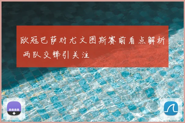 欧冠巴萨对尤文图斯赛前看点解析 两队交锋引关注