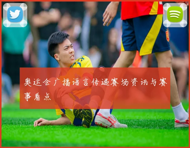 奥运会广播语言传递赛场资讯与赛事看点