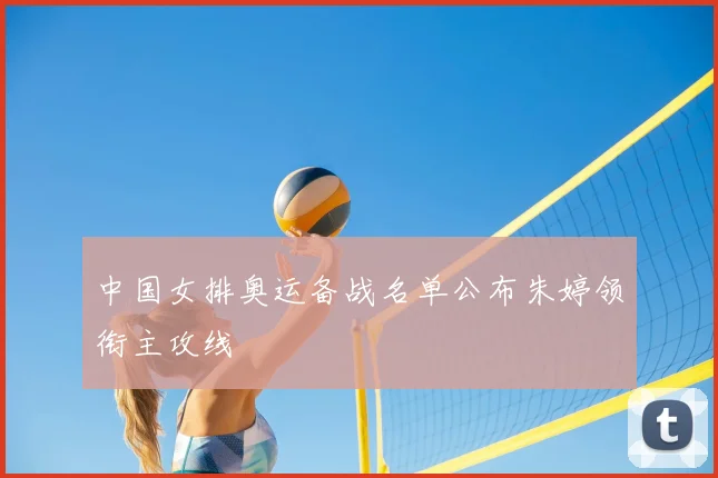 中国女排奥运备战名单公布朱婷领衔主攻线