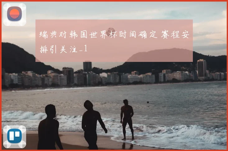 瑞典对韩国世界杯时间确定 赛程安排引关注_1