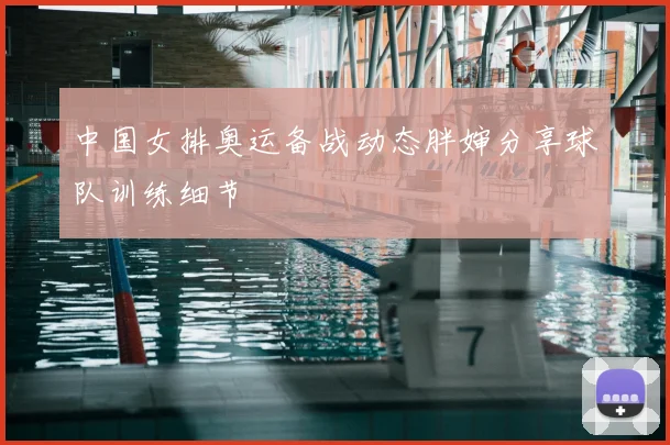 中国女排奥运备战动态胖婶分享球队训练细节