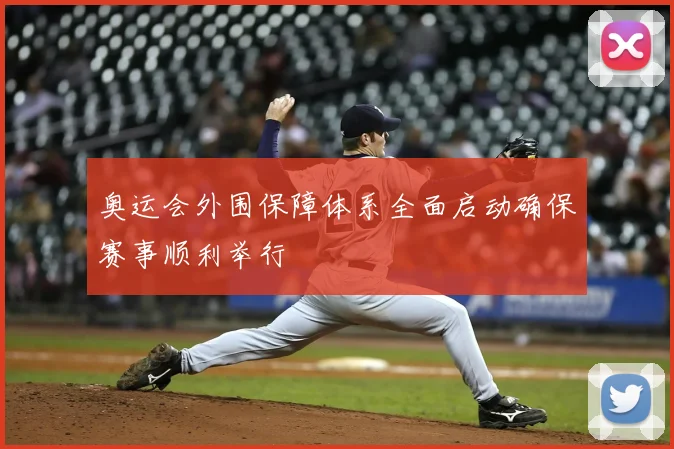 奥运会外围保障体系全面启动确保赛事顺利举行