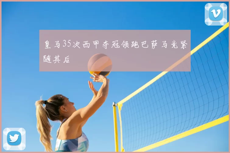 皇马35次西甲夺冠领跑巴萨马竞紧随其后