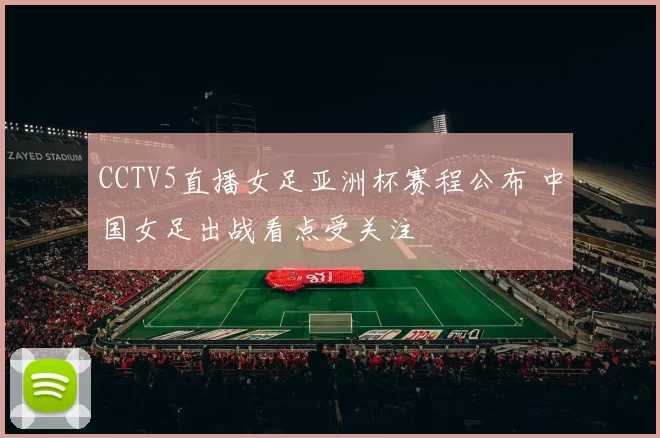 CCTV5直播女足亚洲杯赛程公布 中国女足出战看点受关注