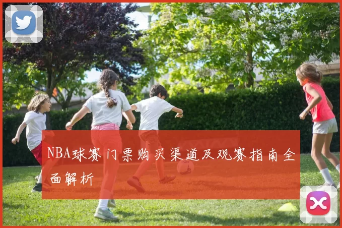 NBA球赛门票购买渠道及观赛指南全面解析