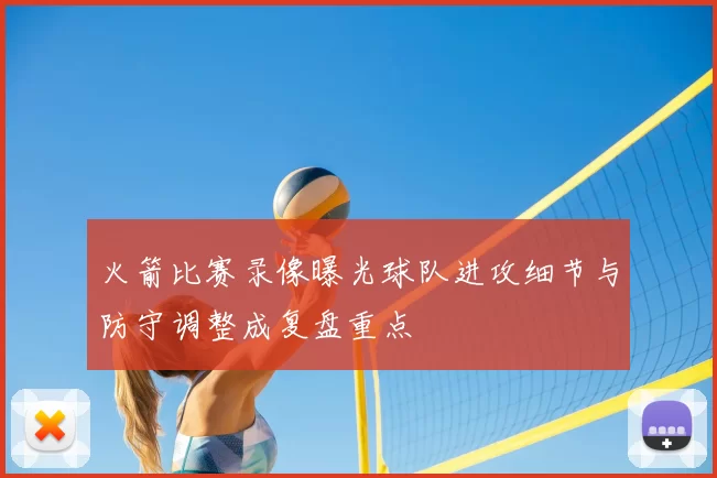 火箭比赛录像曝光球队进攻细节与防守调整成复盘重点