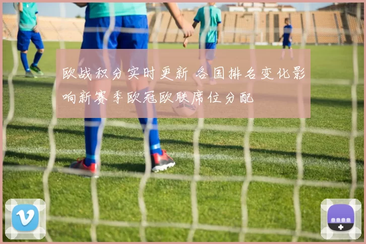 欧战积分实时更新 各国排名变化影响新赛季欧冠欧联席位分配