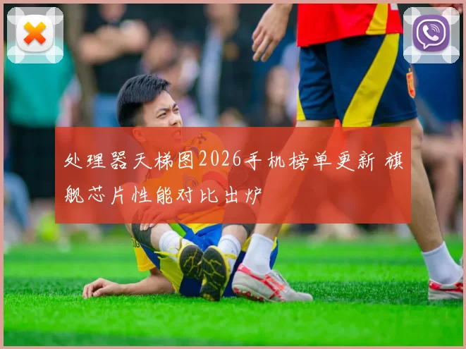 处理器天梯图2026手机榜单更新 旗舰芯片性能对比出炉