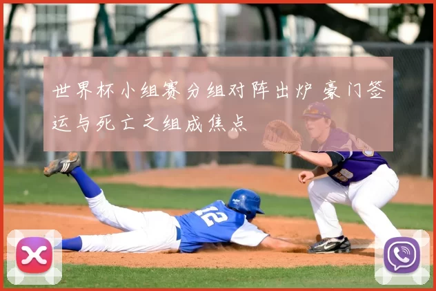 世界杯小组赛分组对阵出炉 豪门签运与死亡之组成焦点