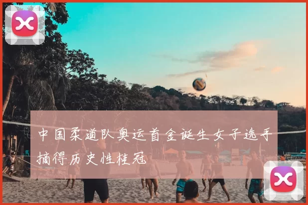 中国柔道队奥运首金诞生女子选手摘得历史性桂冠