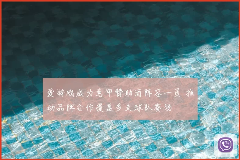 爱游戏成为意甲赞助商阵容一员 推动品牌合作覆盖多支球队赛场