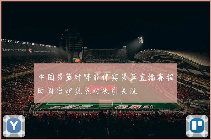 中国男篮对阵菲律宾男篮直播赛程时间出炉焦点对决引关注