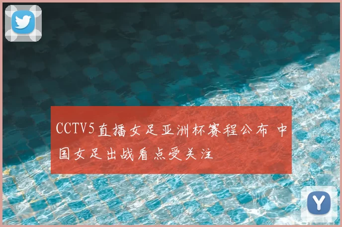 CCTV5直播女足亚洲杯赛程公布 中国女足出战看点受关注