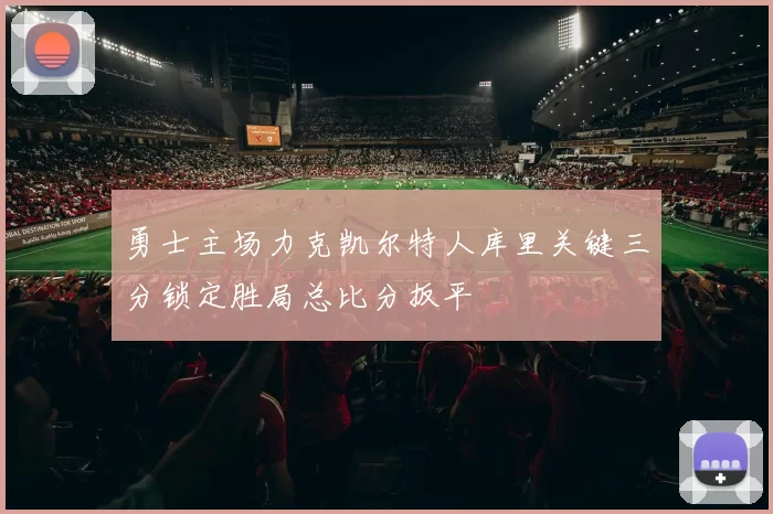 勇士主场力克凯尔特人库里关键三分锁定胜局总比分扳平