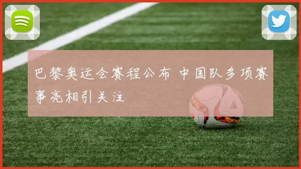 巴黎奥运会赛程公布 中国队多项赛事亮相引关注