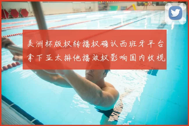 美洲杯版权转播权确认西班牙平台拿下亚太排他播放权影响国内收视