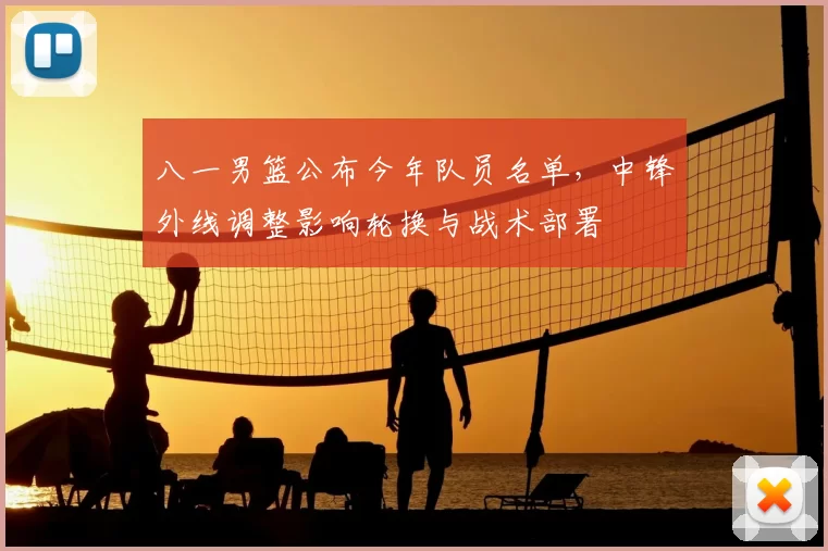 八一男篮公布今年队员名单,中锋外线调整影响轮换与战术部署