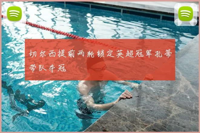 切尔西提前两轮锁定英超冠军孔蒂带队夺冠