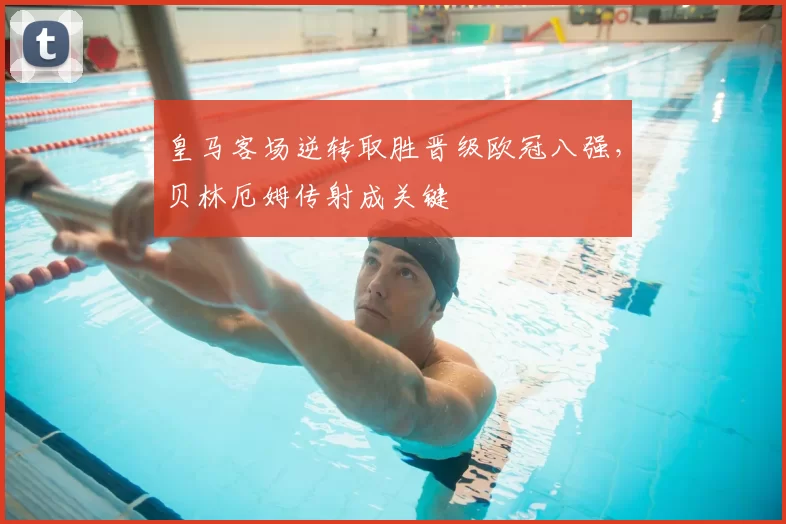皇马客场逆转取胜晋级欧冠八强,贝林厄姆传射成关键