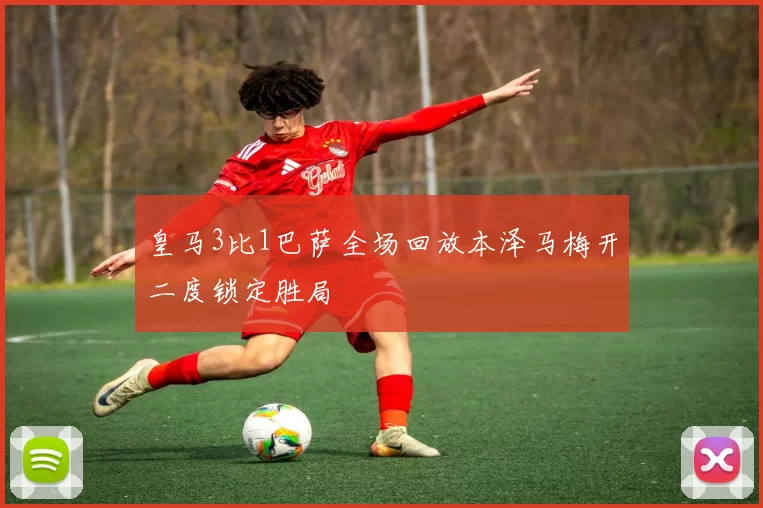 皇马3比1巴萨全场回放本泽马梅开二度锁定胜局