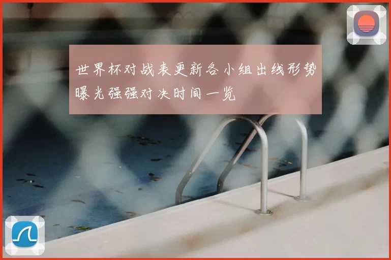 世界杯对战表更新各小组出线形势曝光强强对决时间一览