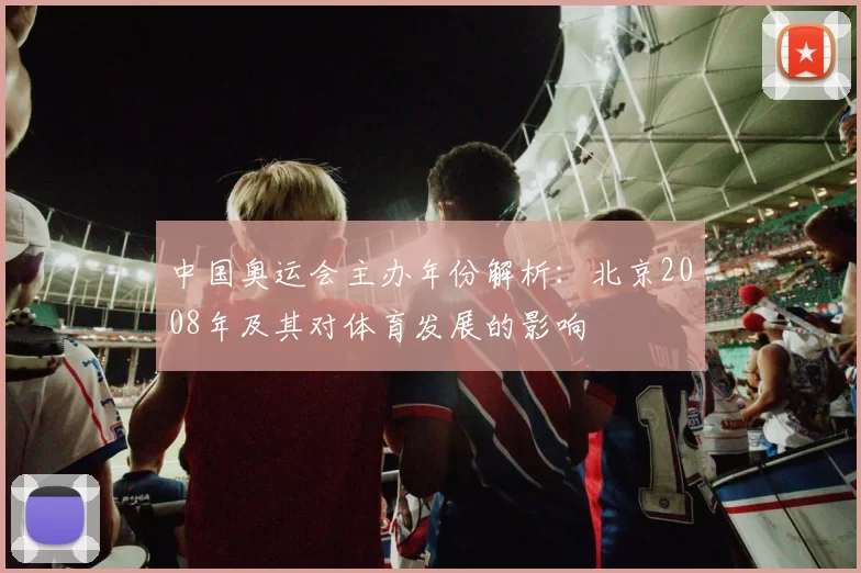 中国奥运会主办年份解析:北京2008年及其对体育发展的影响