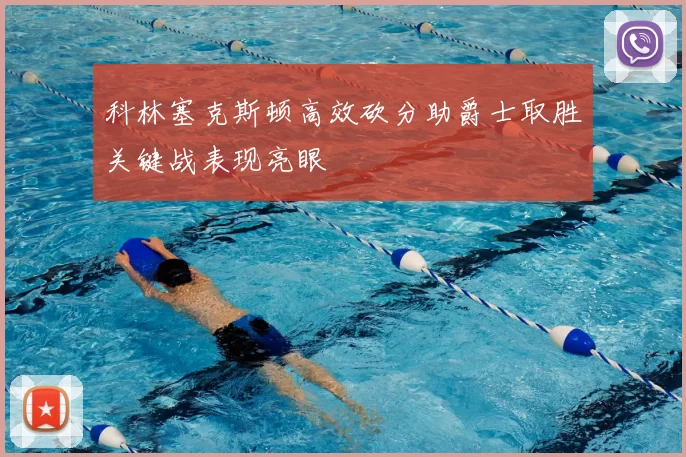 科林塞克斯顿高效砍分助爵士取胜关键战表现亮眼