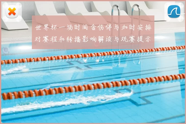 世界杯一场时间含伤停与加时安排对赛程和转播影响解读与观赛提示