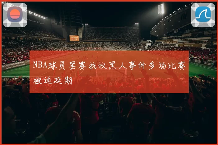 NBA球员罢赛抗议黑人事件多场比赛被迫延期