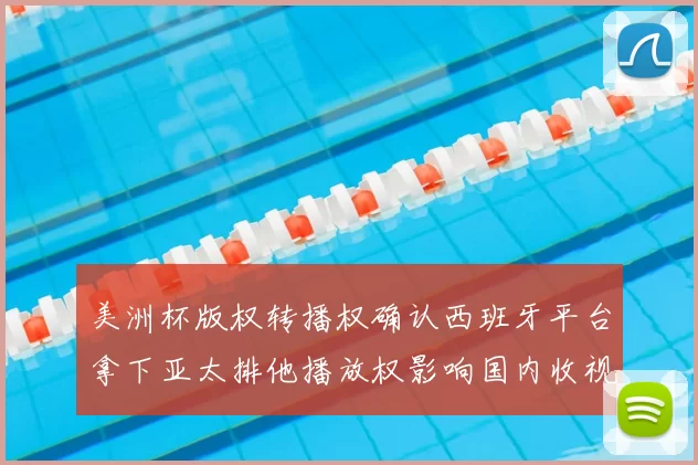 美洲杯版权转播权确认西班牙平台拿下亚太排他播放权影响国内收视