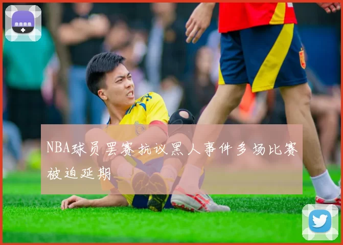 NBA球员罢赛抗议黑人事件多场比赛被迫延期