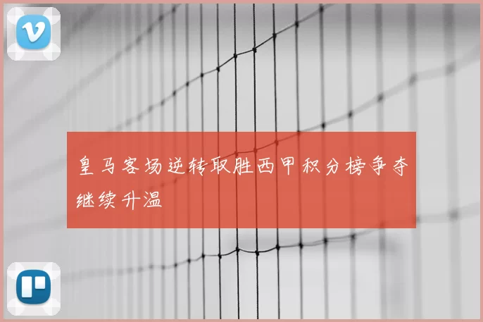 皇马客场逆转取胜西甲积分榜争夺继续升温