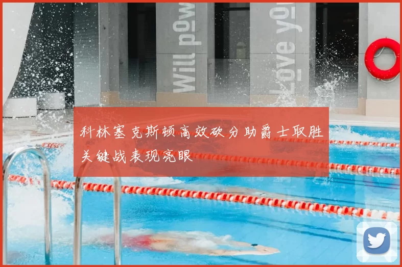 科林塞克斯顿高效砍分助爵士取胜关键战表现亮眼