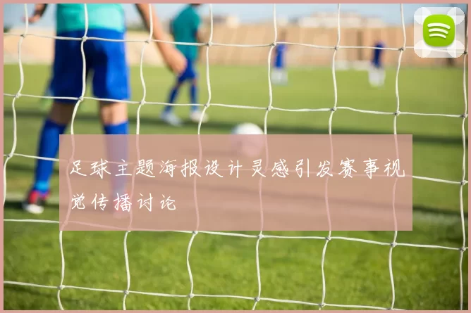 足球主题海报设计灵感引发赛事视觉传播讨论