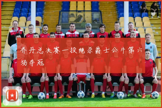 乔丹总决赛一投绝杀爵士公牛第六场夺冠