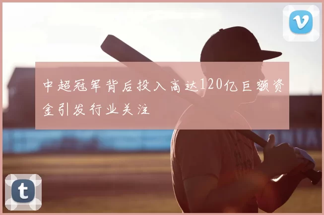中超冠军背后投入高达120亿巨额资金引发行业关注