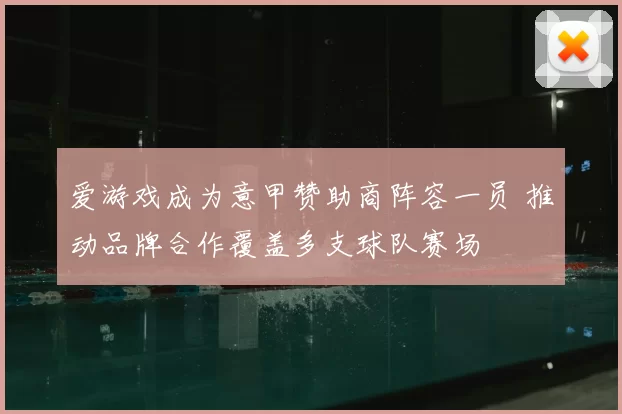 爱游戏成为意甲赞助商阵容一员 推动品牌合作覆盖多支球队赛场