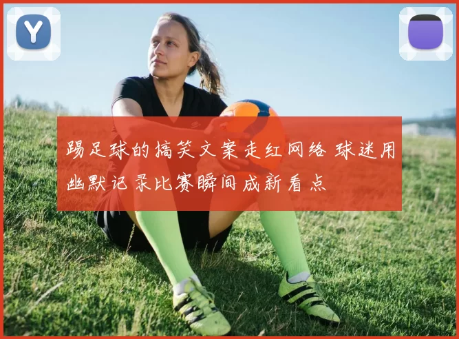 踢足球的搞笑文案走红网络 球迷用幽默记录比赛瞬间成新看点