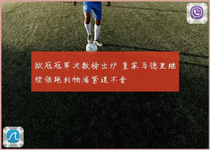 欧冠冠军次数榜出炉 皇家马德里继续领跑利物浦紧追不舍