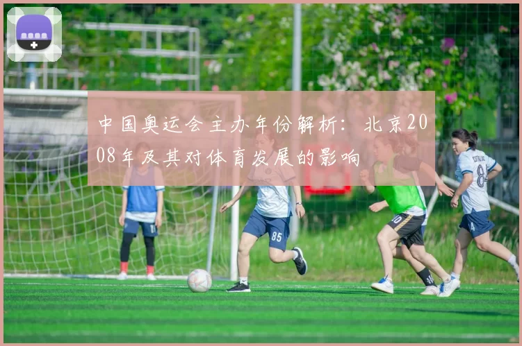 中国奥运会主办年份解析:北京2008年及其对体育发展的影响